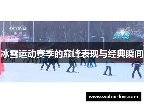 冰雪运动赛季的巅峰表现与经典瞬间